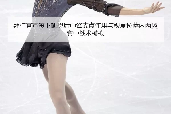 拜仁官宣签下凯恩后中锋支点作用与穆夏拉萨内两翼套中战术模拟